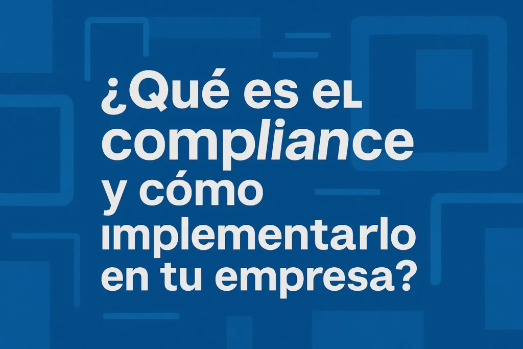 ¿Qué es el compliance y cómo implementarlo en tu empresa?